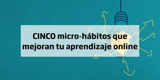 Cinco micro-hábitos que mejoran tu aprendizaje online
