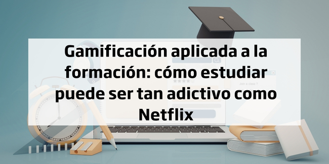 Gamificación aplicada a la formación: cómo estudiar puede ser tan adictivo como Netflix