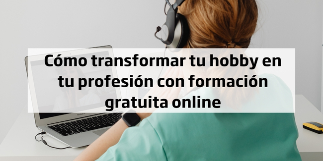 Cómo transformar tu hobby en tu profesión con formación gratuita online
