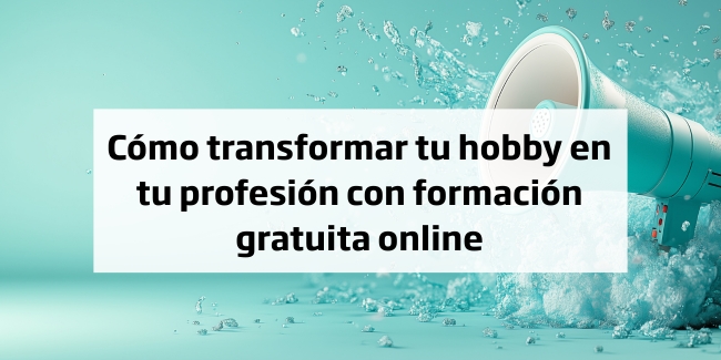 Cómo transformar tu hobby en tu profesión con formación gratuita online