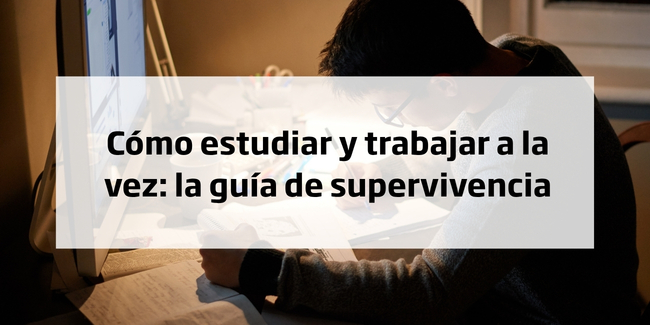 Cómo estudiar y trabajar a la vez: la guía de supervivencia
