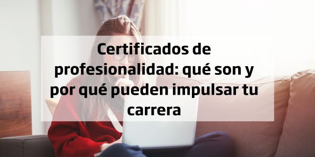 Certificados de profesionalidad: qué son y por qué pueden impulsar tu carrera