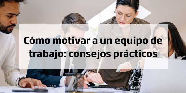 Cómo motivar a un equipo de trabajo: consejos prácticos