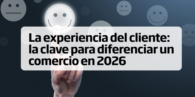 La experiencia del cliente: la clave para diferenciar un comercio en 2026