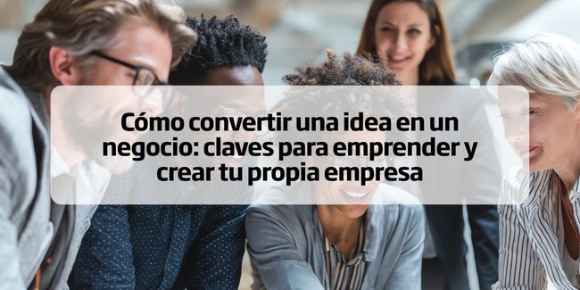 Cómo convertir una idea en un negocio: claves para emprender y crear tu propia empresa